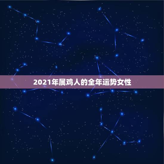 2021年属鸡人的全年运势女性，1981年属鸡女2021年丈夫突然出车