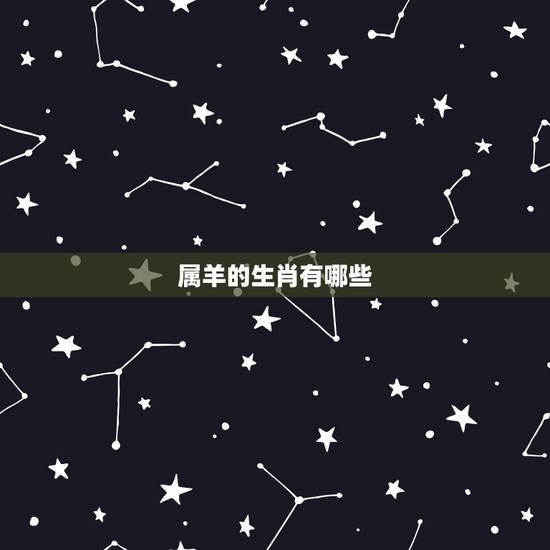 属羊的生肖有哪些，羊年属什么生肖属相