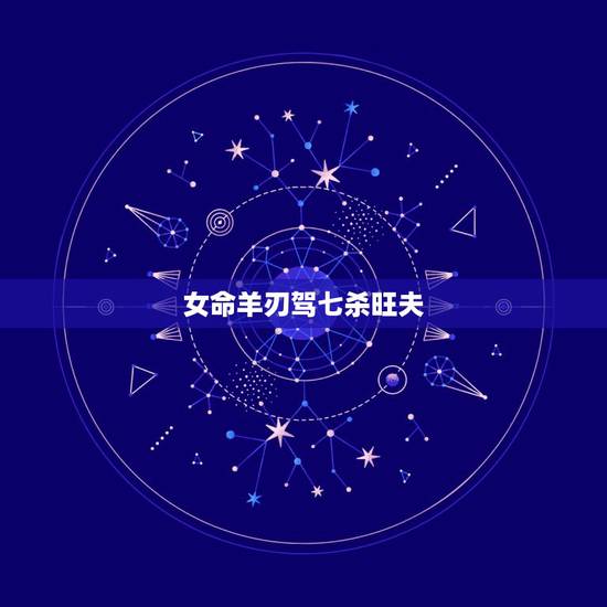 女命羊刃驾七杀旺夫，羊刃驾杀格是几等命