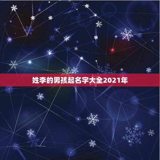 姓李的男孩起名字大全2021年,2010年7月13上午10:15姓李, 姓李的男孩起名字大全2021年,2010年7月13上午10:15姓李,