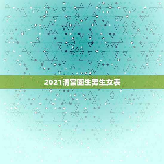 2021清宫图生男生女表，清宫表2023生男生女准确吗？