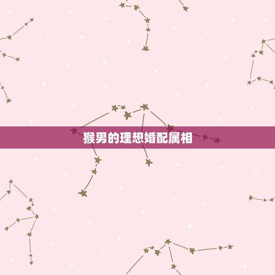 猴男的理想婚配属相,属猴的和属狗的婚姻配不配? 猴男的理想婚配属相,属猴的和属狗的婚姻配不配?