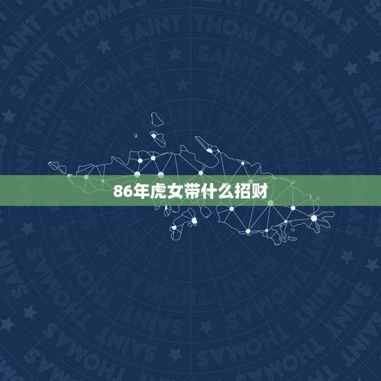 86年虎女带什么招财,86年属虎女,2015年佩戴什么可招财转运,辟邪 86年虎女带什么招财,86年属虎女,2015年佩戴什么可招财转运,辟邪