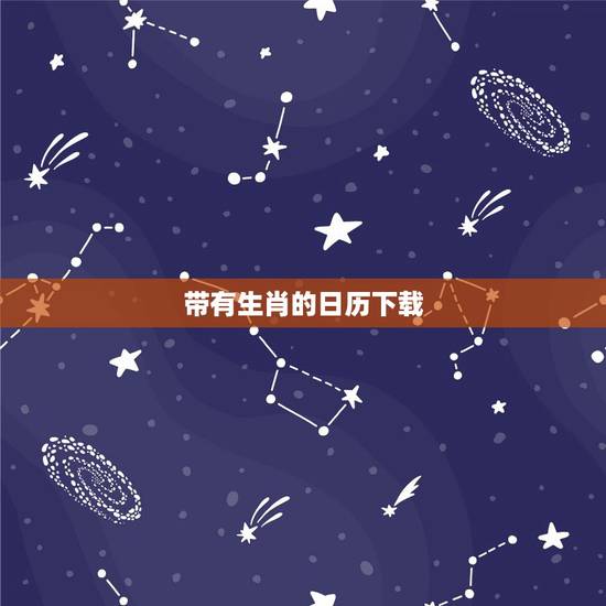带有生肖的日历下载,什么日历有生肖日 带有生肖的日历下载,什么日历有生肖日