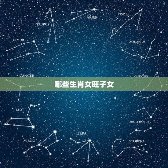 哪些生肖女旺子女,运势最旺的三大生肖 哪些生肖女旺子女,运势最旺的三大生肖