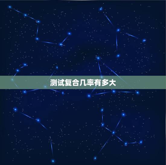 测试复合几率有多大,爱情测试:你和前任还有复合的可能吗 测试复合几率有多大,爱情测试:你和前任还有复合的可能吗