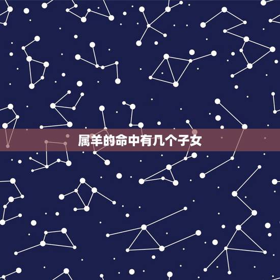 属羊的命中有几个子女，属马的几月出生更好命运