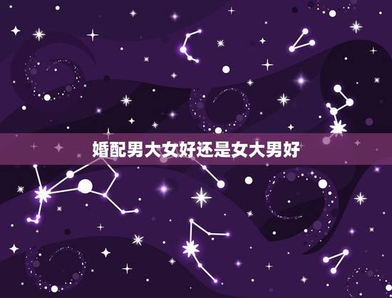 婚配男大女好还是女大男好,男属鼠女属马婚配真的不好吗 婚配男大女好还是女大男好,男属鼠女属马婚配真的不好吗