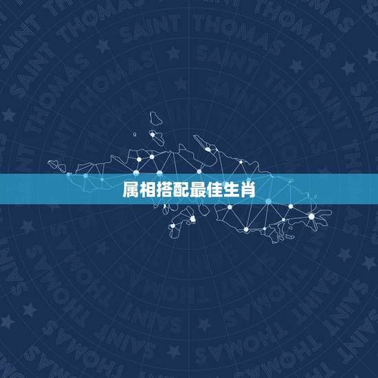 属相搭配最佳生肖,十二生肖和什么属相最配 属相搭配最佳生肖,十二生肖和什么属相最配
