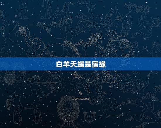 白羊天蝎是宿缘,白羊天蝎是宿缘 白羊天蝎是宿缘,白羊天蝎是宿缘