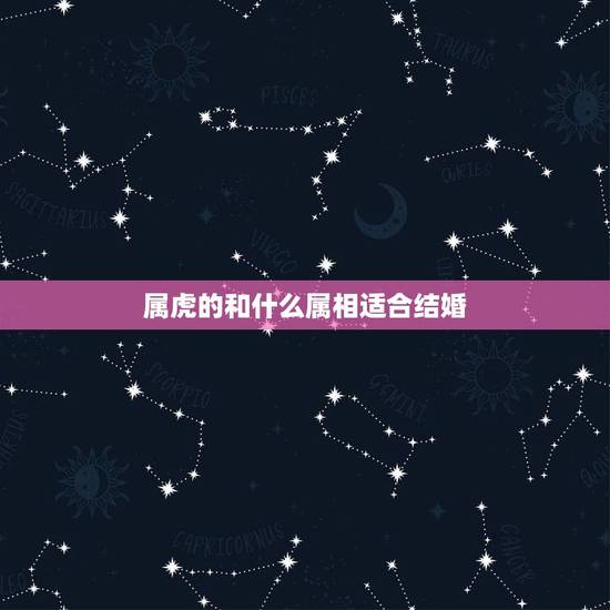 属虎的和什么属相适合结婚，属虎的可以和属虎的结婚吗？