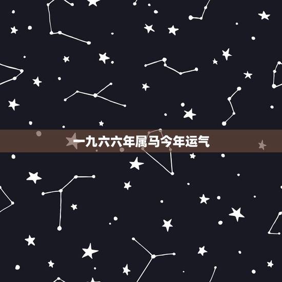 一九六六年属马今年运气,一九六六属马五月二十生今年运气如何 一九六六年属马今年运气,一九六六属马五月二十生今年运气如何