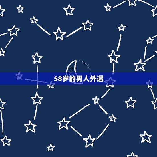58岁的男人外遇，51岁女人婚配58岁男人和55岁男人，哪个更适合？
