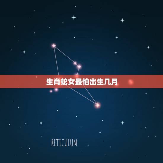生肖蛇女最怕出生几月,福气之蛇几月的好 生肖蛇女最怕出生几月,福气之蛇几月的好
