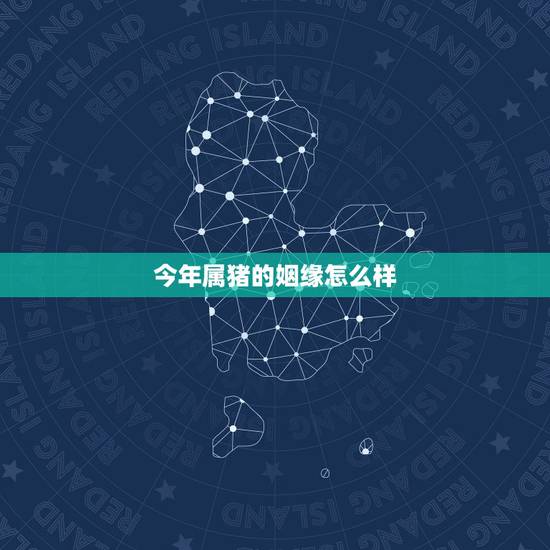 今年属猪的姻缘怎么样,1983年1月14属猪的和腊月15姻缘怎么样? 今年属猪的姻缘怎么样,1983年1月14属猪的和腊月15姻缘怎么样?