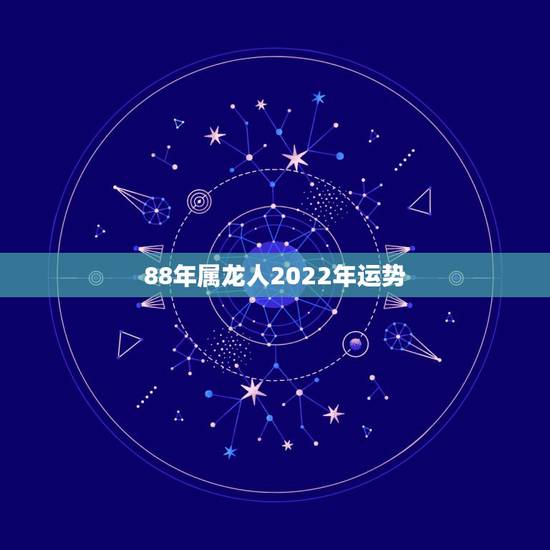 88年属龙人2022年运势，2022 年运势12生肖运势