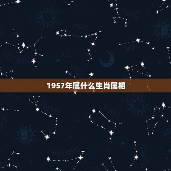 1957年属什么生肖属相，57年属什么生肖今年多少岁