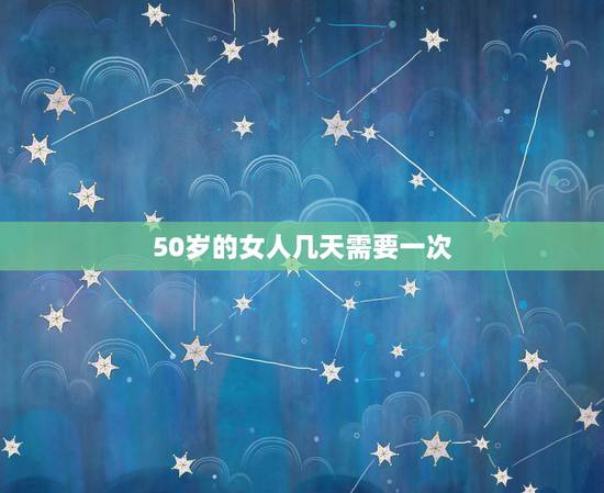 50岁的女人几天需要一次，50岁的女人一般床事多长时间她才舒服