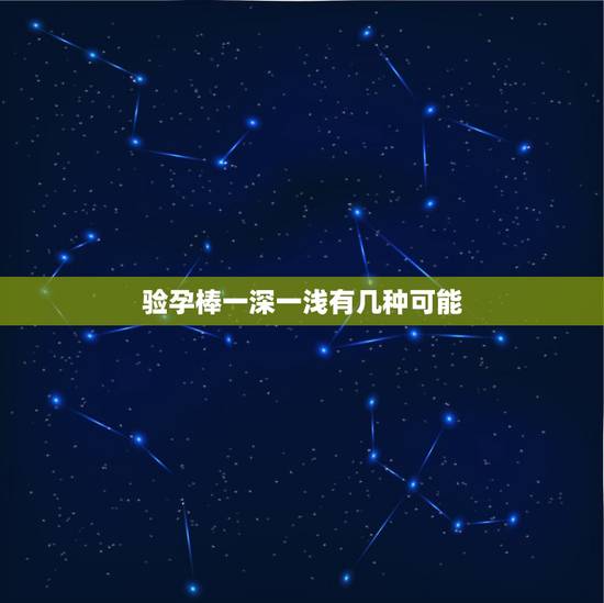 验孕棒一深一浅有几种可能,验孕棒一深一浅 是有了吗 验孕棒一深一浅有几种可能,验孕棒一深一浅 是有了吗