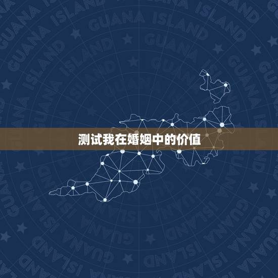 测试我在婚姻中的价值,测试我的婚姻与事业 测试我在婚姻中的价值,测试我的婚姻与事业