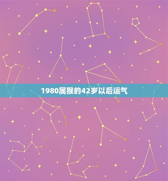 1980属猴的42岁以后运气,1980年属猴不宜事业运势方向 1980属猴的42岁以后运气,1980年属猴不宜事业运势方向