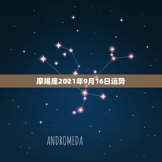 摩羯座2021年9月16日运势,2021年摩羯座真爱会出现在哪个月份呢 摩羯座2021年9月16日运势,2021年摩羯座真爱会出现在哪个月份呢