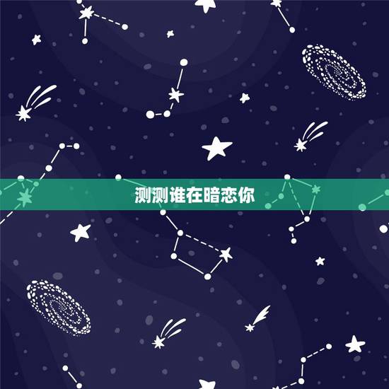 测测谁在暗恋你,测试你暗恋的人会追你吗 测测谁在暗恋你,测试你暗恋的人会追你吗