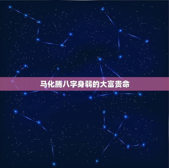 马化腾八字身弱的大富贵命,财多身弱八字? 马化腾八字身弱的大富贵命,财多身弱八字?