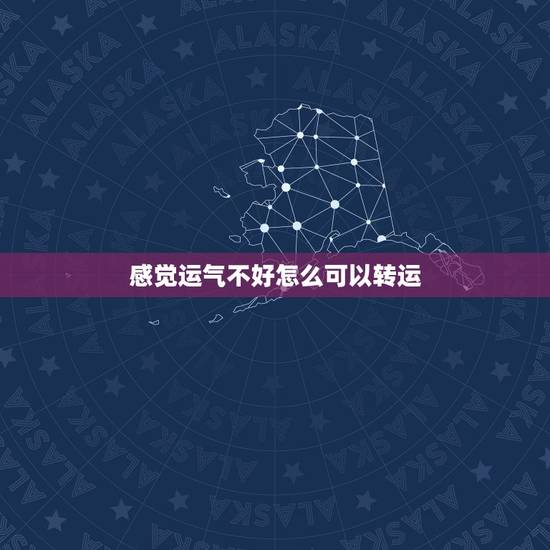 感觉运气不好怎么可以转运，运气不好如何转运？