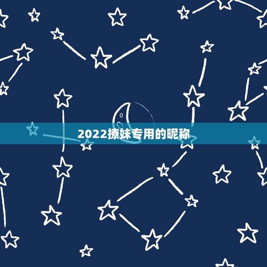 2022撩妹专用的昵称,2023火爆昵称情侣 2022撩妹专用的昵称,2023火爆昵称情侣