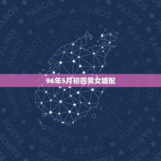96年5月初四男女婚配,96年的男女都属鼠,配吗? 96年5月初四男女婚配,96年的男女都属鼠,配吗?