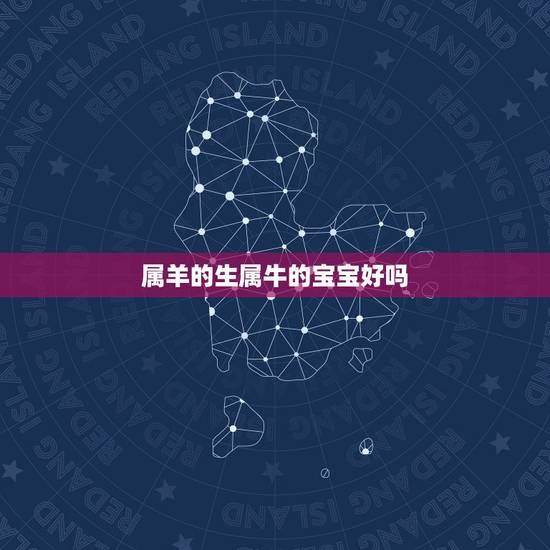属羊的生属牛的宝宝好吗,属羊的要属牛的宝宝好不好 属羊的生属牛的宝宝好吗,属羊的要属牛的宝宝好不好