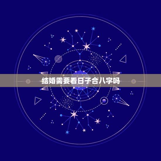 结婚需要看日子合八字吗，选结婚吉日必须要两人详细的生辰八字吗？
