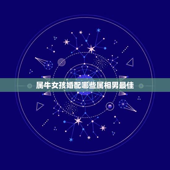 属牛女孩婚配哪些属相男最佳，属牛的女孩配什么属相的男生好？