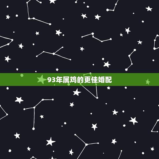 93年属鸡的更佳婚配,93年属鸡的今年运势 93年属鸡的更佳婚配,93年属鸡的今年运势