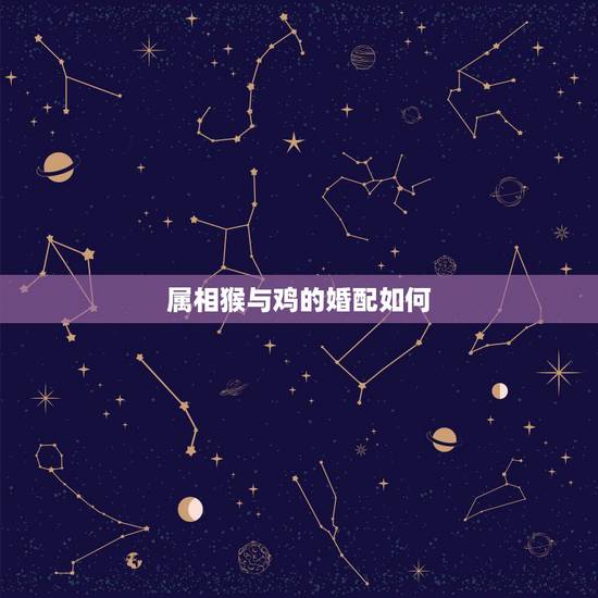 属相猴与鸡的婚配如何，鸡猴婚配的婚姻如何