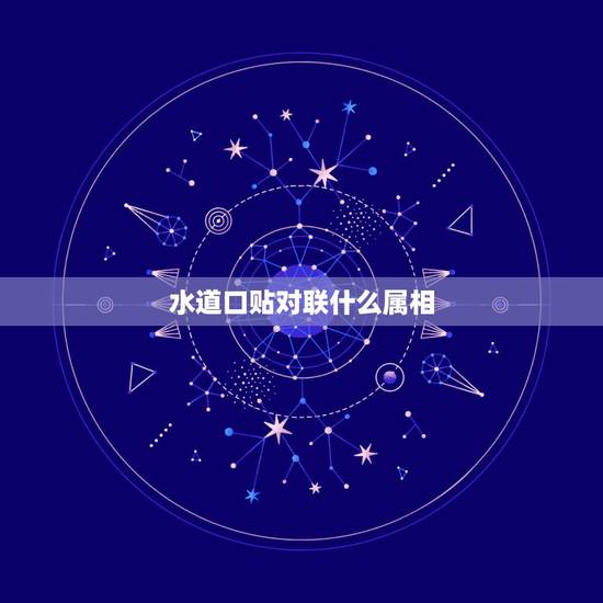 水道口贴对联什么属相,有关十二生肖的春联 水道口贴对联什么属相,有关十二生肖的春联
