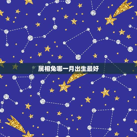 属相兔哪一月出生最好，属兔的人哪个月生的人命好