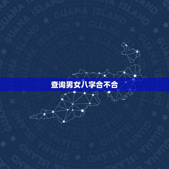 查询男女八字合不合,怎么看男女双方的八字合不合? 查询男女八字合不合,怎么看男女双方的八字合不合?