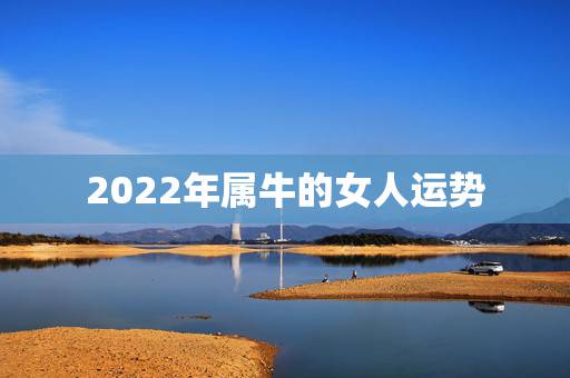 2022年属牛的女人运势，属牛女2021年的感情运