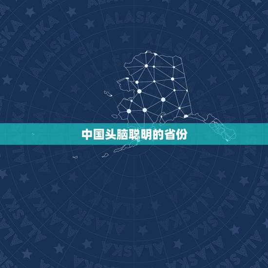 中国头脑聪明的省份,中国哪个省的人最聪明啊? 中国头脑聪明的省份,中国哪个省的人最聪明啊?