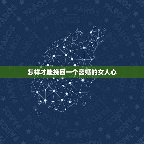 怎样才能挽回一个离婚的女人心，怎么才能挽回一个想离婚的女人