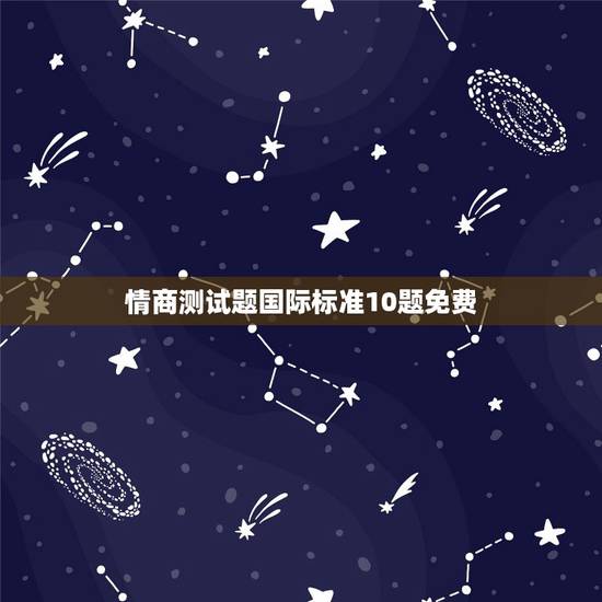 情商测试题国际标准10题免费,情商测试题国际标准60题 情商测试题国际标准10题免费,情商测试题国际标准60题