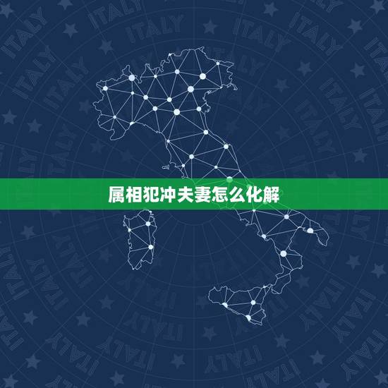 属相犯冲夫妻怎么化解，属相犯冲的夫妻该怎样化解？