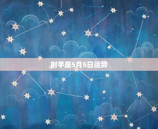 射手座5月5日运势,射手座二月五日运势 射手座5月5日运势,射手座二月五日运势