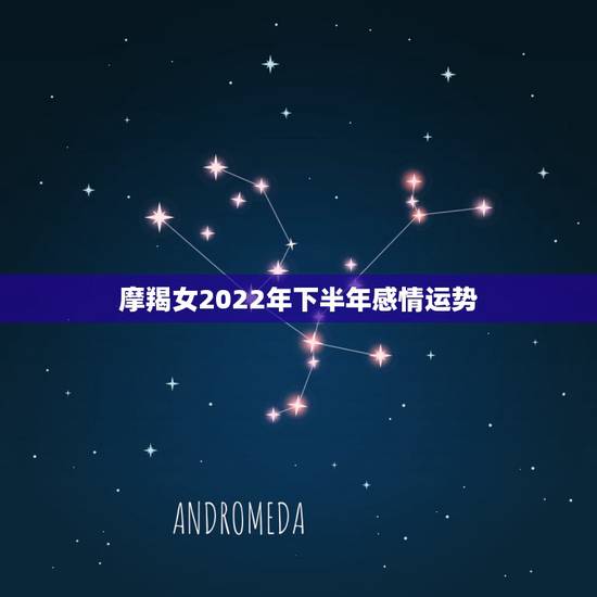 摩羯女2022年下半年感情运势,2021摩羯座女全年运势 摩羯女2022年下半年感情运势,2021摩羯座女全年运势