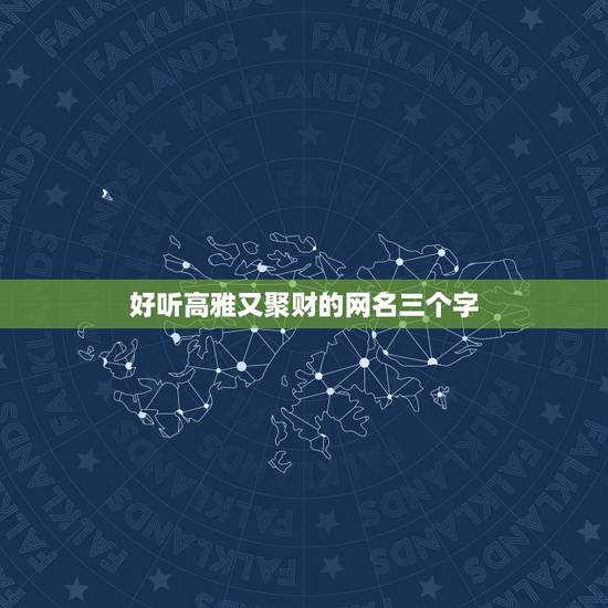 好听高雅又聚财的网名三个字,求好听的三个字的网名 好听高雅又聚财的网名三个字,求好听的三个字的网名