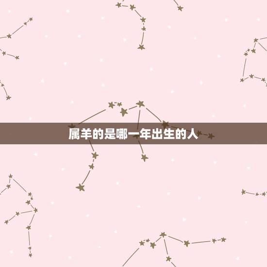 属羊的是哪一年出生的人，女孩是91年出生的，属羊。应该找属？找哪年出生