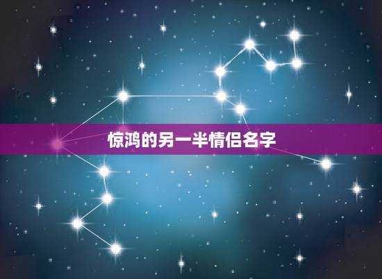 惊鸿的另一半情侣名字,一瞥惊鸿是情侣名吗? 惊鸿的另一半情侣名字,一瞥惊鸿是情侣名吗?