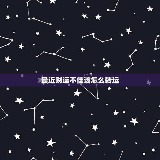 最近财运不佳该怎么转运,我老公最近财运不好怎么转运 最近财运不佳该怎么转运,我老公最近财运不好怎么转运